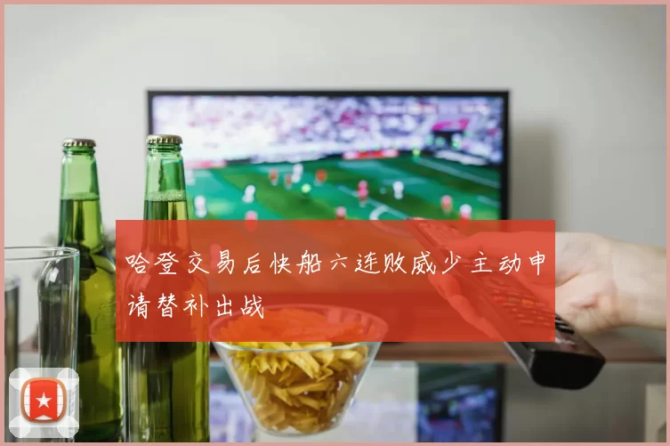 哈登交易后快船六连败威少主动申请替补出战