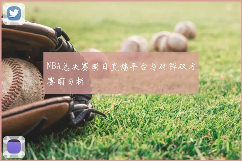 NBA总决赛明日直播平台与对阵双方赛前分析