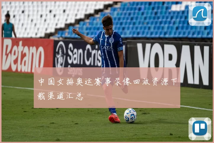 中国女排奥运赛事录像回放资源下载渠道汇总