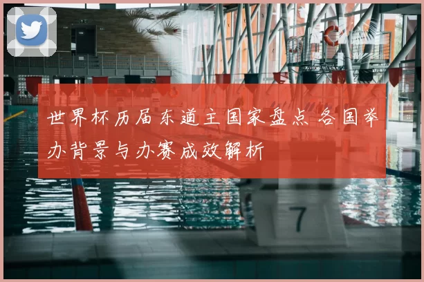 世界杯历届东道主国家盘点 各国举办背景与办赛成效解析