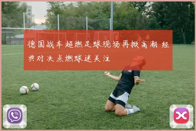德国战车超燃足球现场再掀高潮 经典对决点燃球迷关注