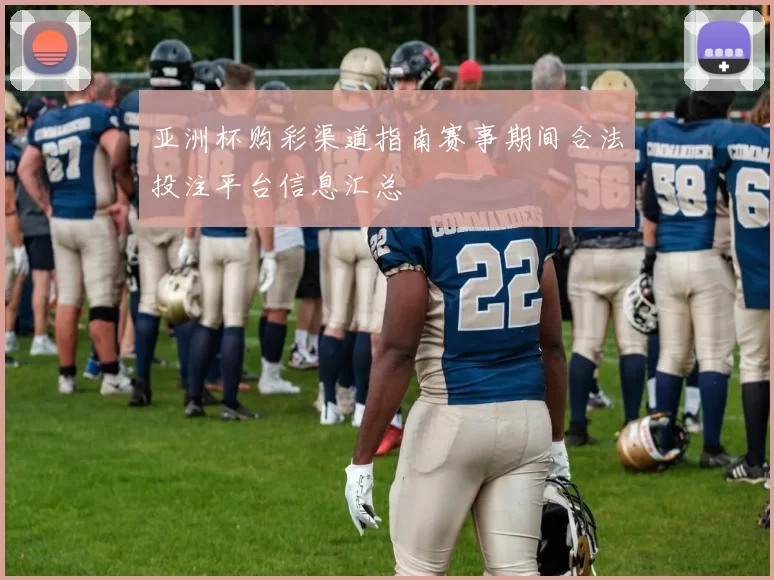 亚洲杯购彩渠道指南赛事期间合法投注平台信息汇总