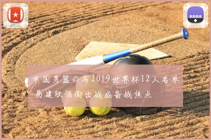 中国男篮公布2019世界杯12人名单 易建联领衔出战成备战焦点