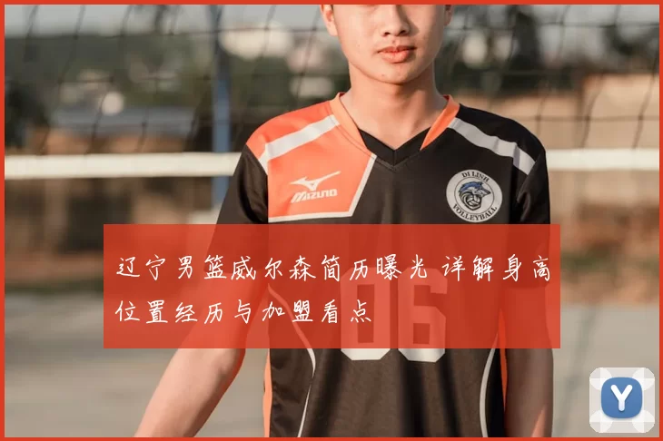 辽宁男篮威尔森简历曝光 详解身高位置经历与加盟看点