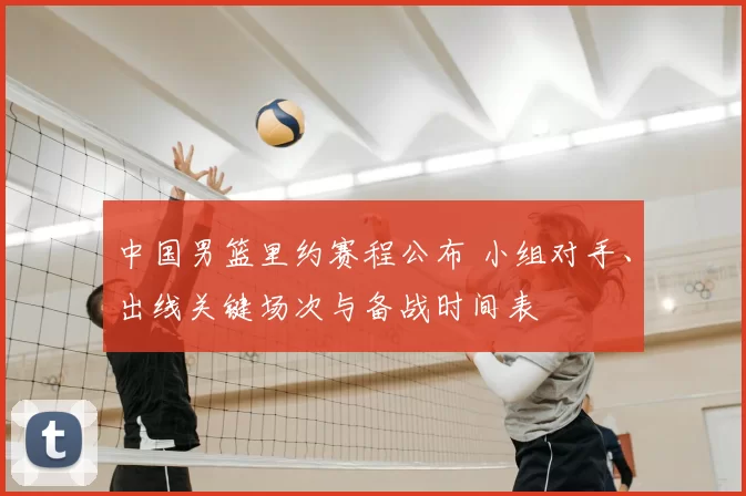 中国男篮里约赛程公布 小组对手、出线关键场次与备战时间表