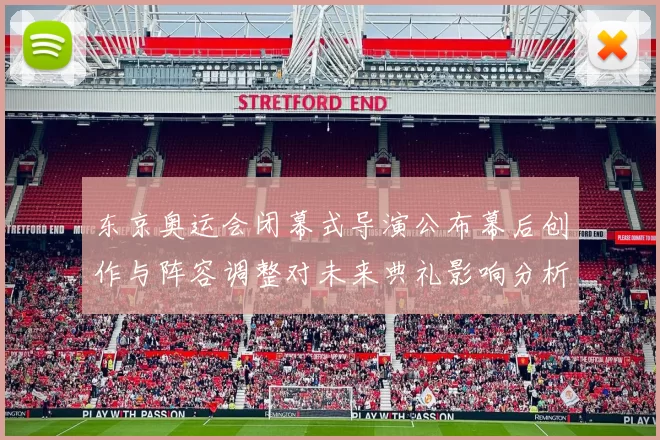 东京奥运会闭幕式导演公布幕后创作与阵容调整对未来典礼影响分析