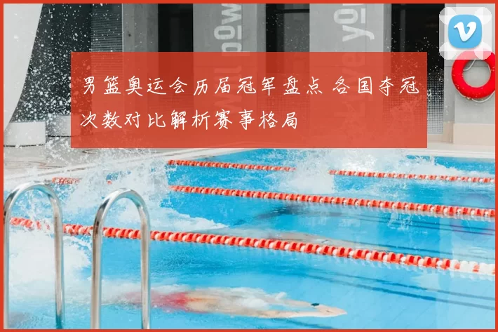 男篮奥运会历届冠军盘点 各国夺冠次数对比解析赛事格局