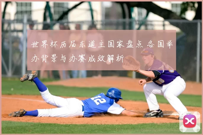世界杯历届东道主国家盘点 各国举办背景与办赛成效解析