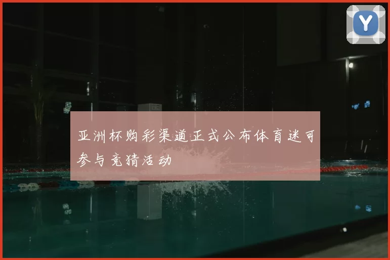 亚洲杯购彩渠道正式公布体育迷可参与竞猜活动