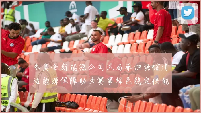 冬奥会新能源公司入局承担场馆清洁能源保障助力赛事绿色稳定供能