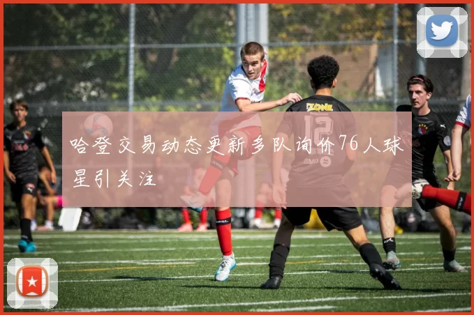 哈登交易动态更新多队询价76人球星引关注