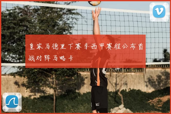 皇家马德里下赛季西甲赛程公布首战对阵马略卡