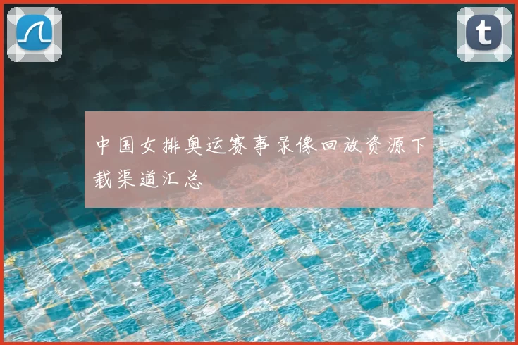 中国女排奥运赛事录像回放资源下载渠道汇总