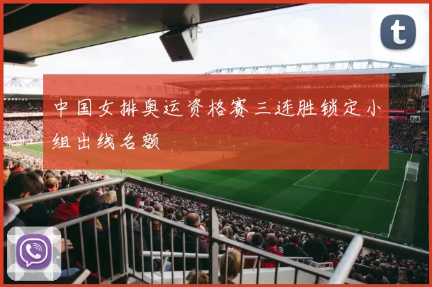 中国女排奥运资格赛三连胜锁定小组出线名额