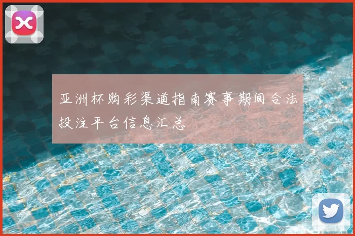 亚洲杯购彩渠道指南赛事期间合法投注平台信息汇总