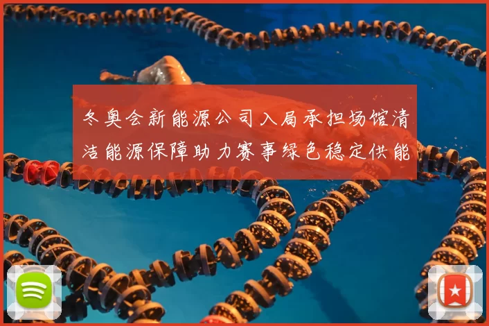 冬奥会新能源公司入局承担场馆清洁能源保障助力赛事绿色稳定供能