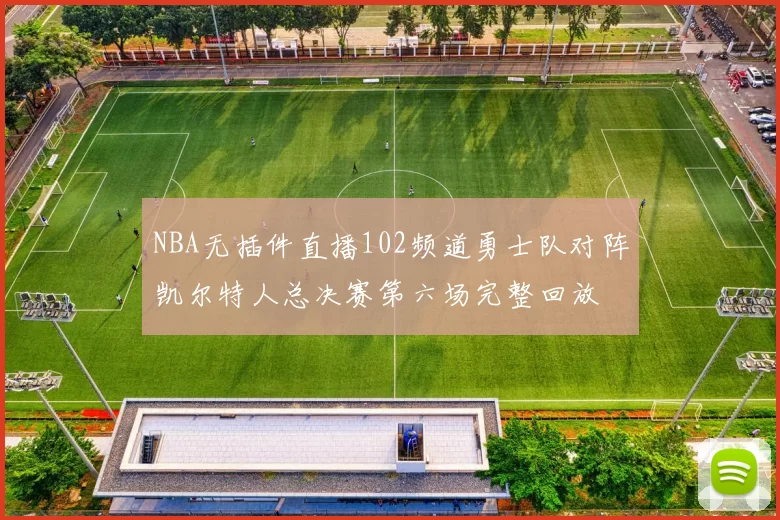 NBA无插件直播102频道勇士队对阵凯尔特人总决赛第六场完整回放