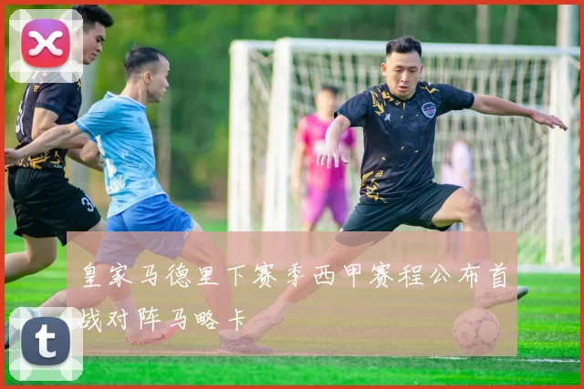 皇家马德里下赛季西甲赛程公布首战对阵马略卡