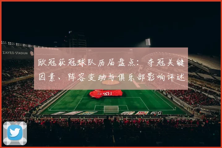 欧冠获冠球队历届盘点：夺冠关键因素、阵容变动与俱乐部影响评述