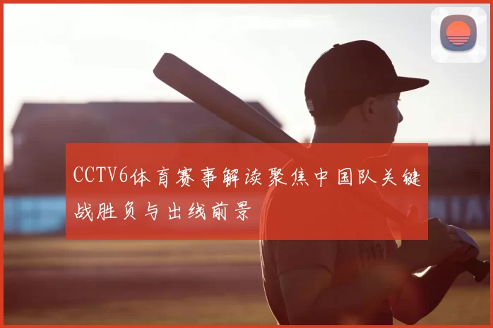 CCTV6体育赛事解读聚焦中国队关键战胜负与出线前景