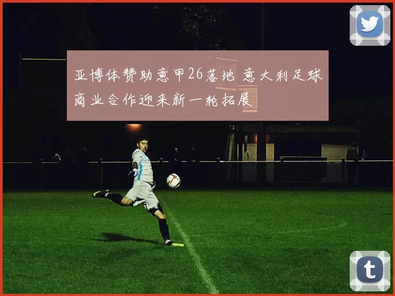 亚博体赞助意甲26落地 意大利足球商业合作迎来新一轮拓展