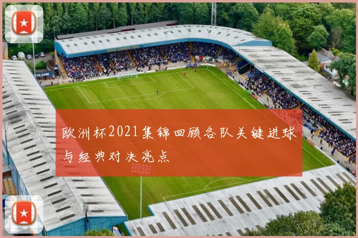 欧洲杯2021集锦回顾各队关键进球与经典对决亮点