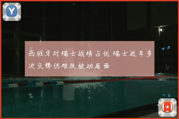 西班牙对瑞士战绩占优 瑞士近年多次交锋仍难改被动局面
