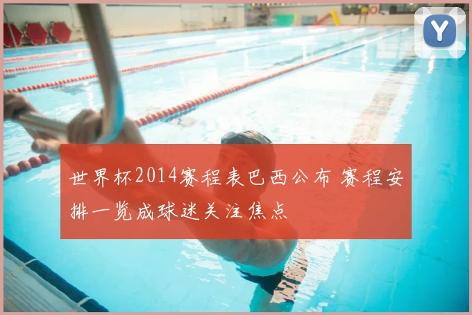 世界杯2014赛程表巴西公布 赛程安排一览成球迷关注焦点