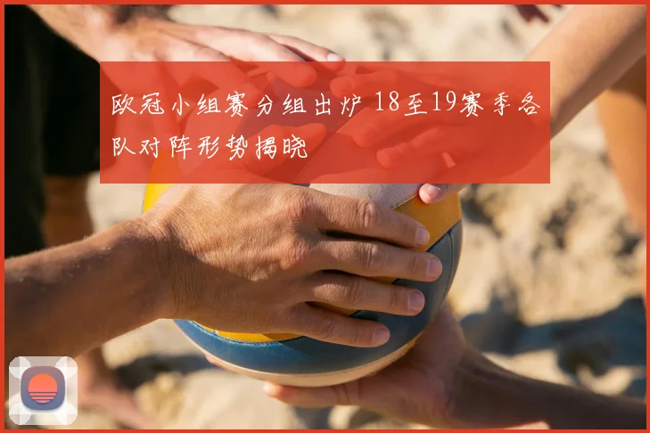 欧冠小组赛分组出炉 18至19赛季各队对阵形势揭晓