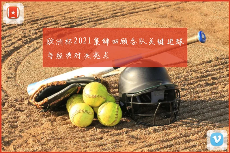 欧洲杯2021集锦回顾各队关键进球与经典对决亮点