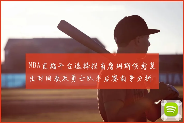 NBA直播平台选择指南詹姆斯伤愈复出时间表及勇士队季后赛前景分析