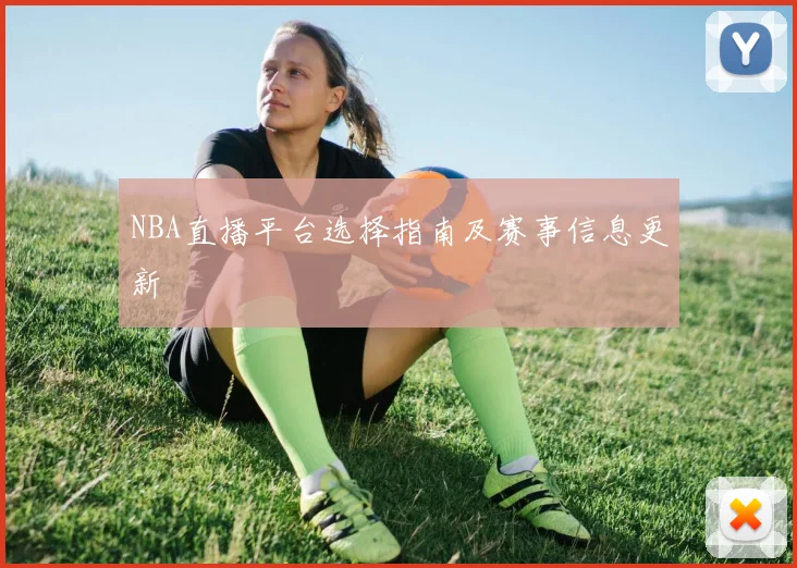 NBA直播平台选择指南及赛事信息更新