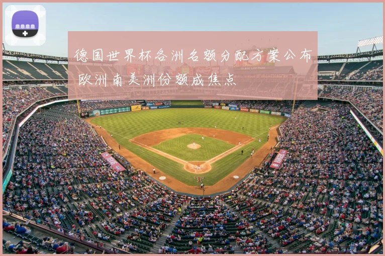 德国世界杯各洲名额分配方案公布 欧洲南美洲份额成焦点