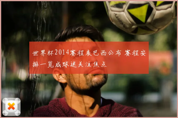 世界杯2014赛程表巴西公布 赛程安排一览成球迷关注焦点