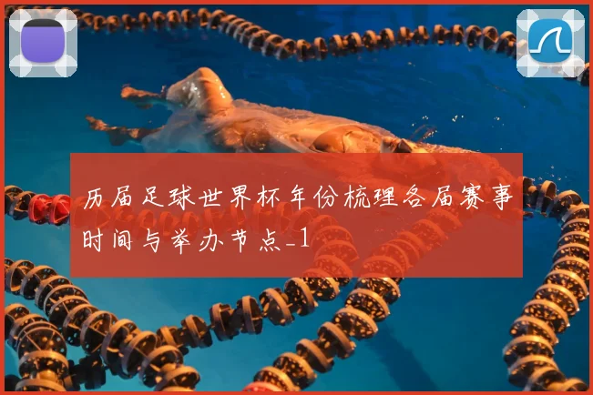 历届足球世界杯年份梳理各届赛事时间与举办节点_1