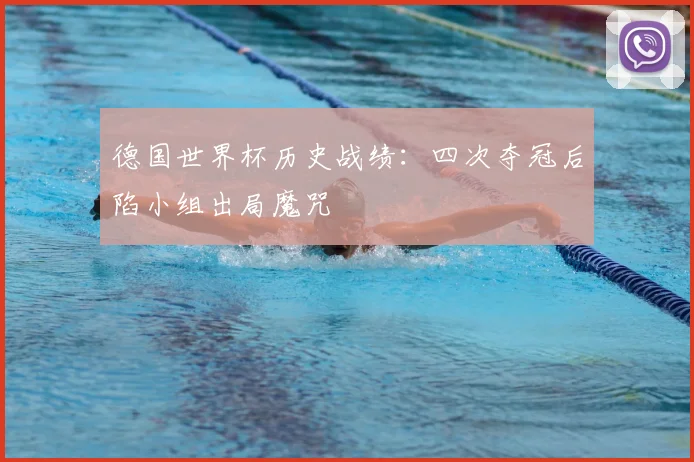 德国世界杯历史战绩：四次夺冠后陷小组出局魔咒