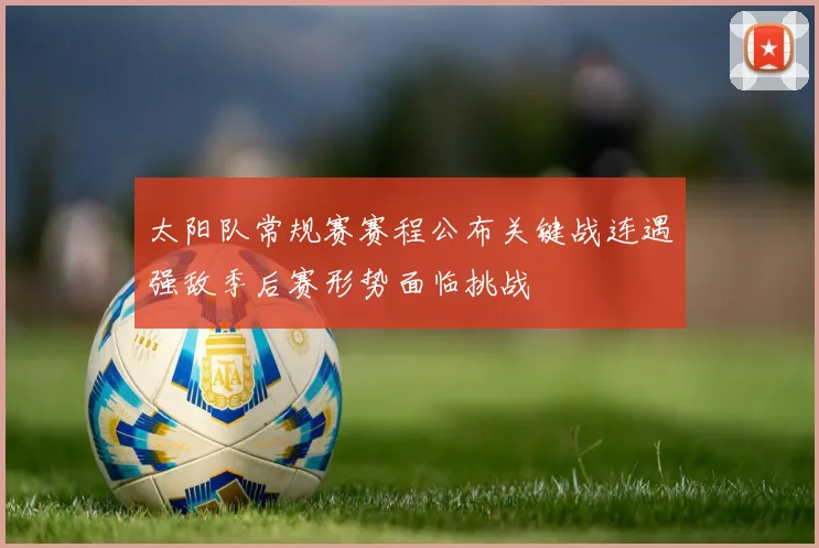 太阳队常规赛赛程公布关键战连遇强敌季后赛形势面临挑战