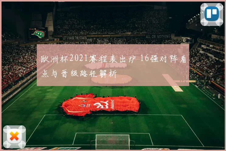 欧洲杯2021赛程表出炉 16强对阵看点与晋级路径解析
